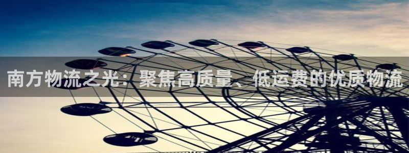 狗子28合法吗：南方物流之光：聚焦高质量、低运费的优质物流