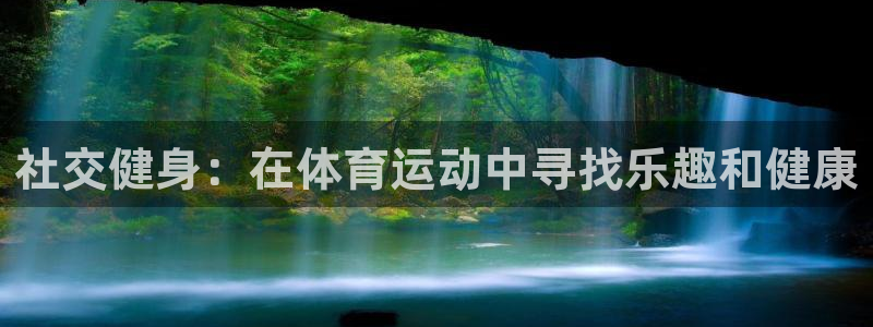 风速体育app下载官网最新版：社交健身：在体育运动中寻找乐趣和健康