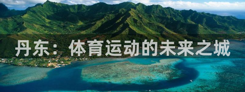 风速体育下载：丹东：体育运动的未来之城